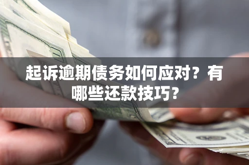 济南起诉逾期债务如何应对？有哪些还款技巧？