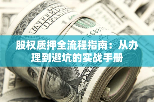 济南股权质押全流程指南：从办理到避坑的实战手册
