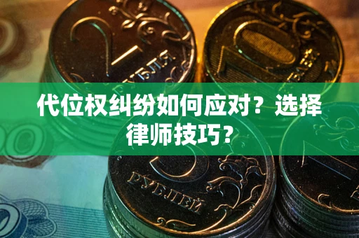 济南代位权纠纷如何应对？选择律师技巧？