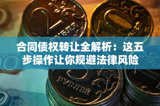 济南合同债权转让全解析：这五步操作让你规避法律风险