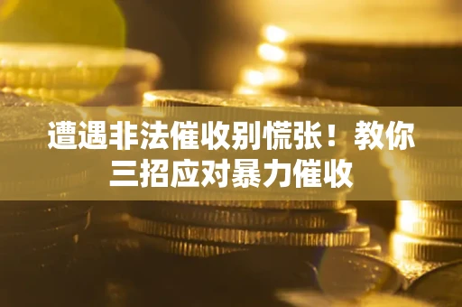 济南遭遇非法催收别慌张！教你三招应对暴力催收