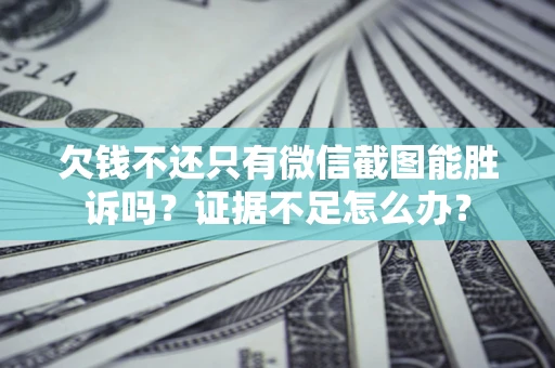 济南欠钱不还只有微信截图能胜诉吗？证据不足怎么办？