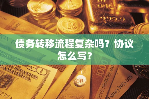 济南债务转移流程复杂吗？协议怎么写？