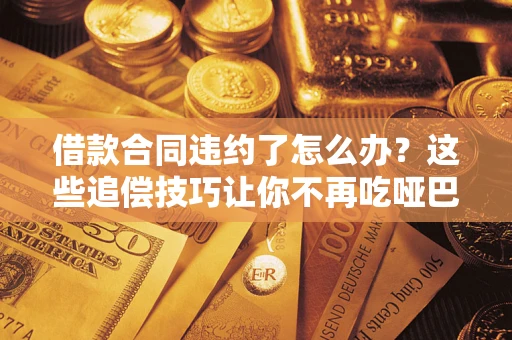 济南借款合同违约了怎么办？这些追偿技巧让你不再吃哑巴亏