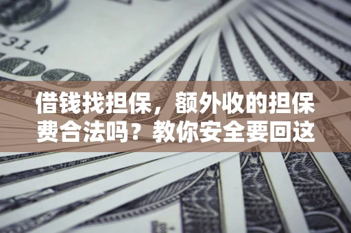 济南借钱找担保，额外收的担保费合法吗？教你安全要回这笔钱