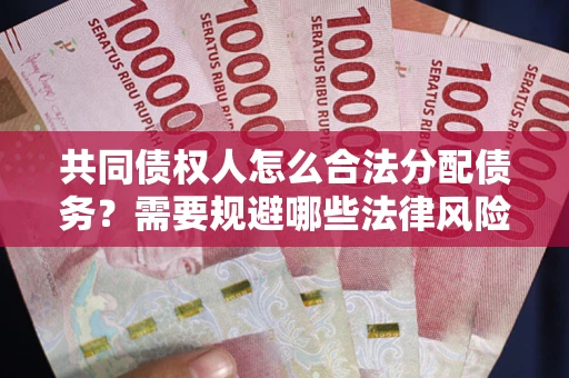 济南共同债权人怎么合法分配债务？需要规避哪些法律风险？