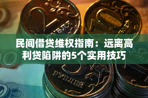 济南民间借贷维权指南：远离高利贷陷阱的5个实用技巧