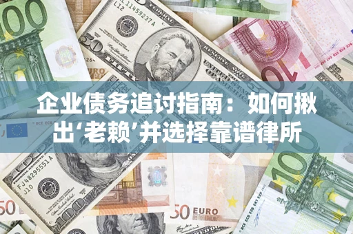 济南企业债务追讨指南：如何揪出‘老赖’并选择靠谱律所