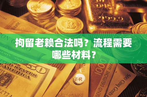 济南拘留老赖合法吗？流程需要哪些材料？