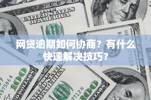济南网贷逾期如何协商？有什么快速解决技巧？