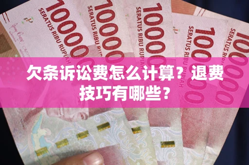 济南欠条诉讼费怎么计算？退费技巧有哪些？