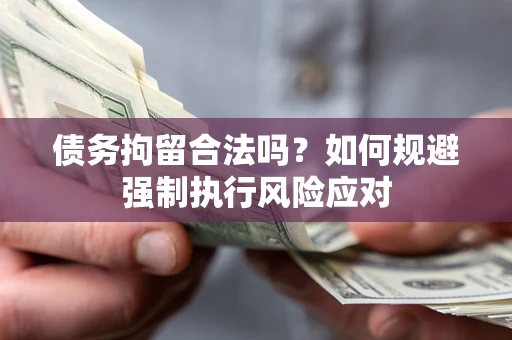 济南债务拘留合法吗？如何规避强制执行风险应对
