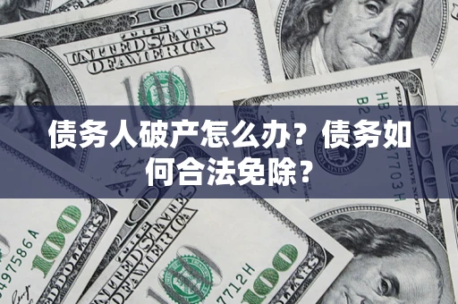 济南债务人破产怎么办？债务如何合法免除？