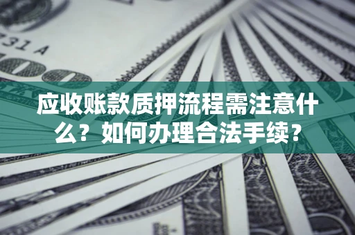 济南应收账款质押流程需注意什么？如何办理合法手续？