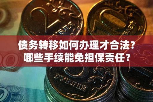 济南债务转移如何办理才合法？哪些手续能免担保责任？