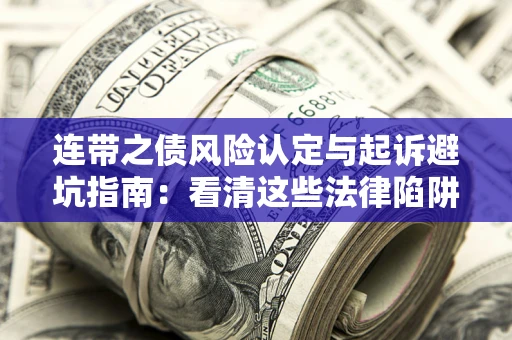济南连带之债风险认定与起诉避坑指南：看清这些法律陷阱，避免无辜背债