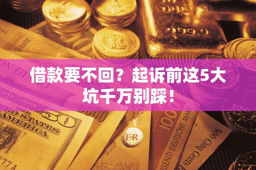 济南借款要不回？起诉前这5大坑千万别踩！