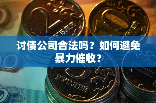 济南讨债公司合法吗？如何避免暴力催收？