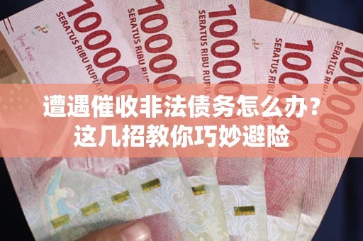 济南遭遇催收非法债务怎么办？这几招教你巧妙避险