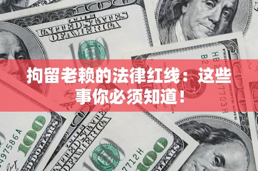 济南拘留老赖的法律红线：这些事你必须知道！