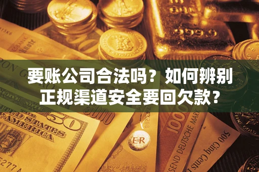 济南要账公司合法吗？如何辨别正规渠道安全要回欠款？