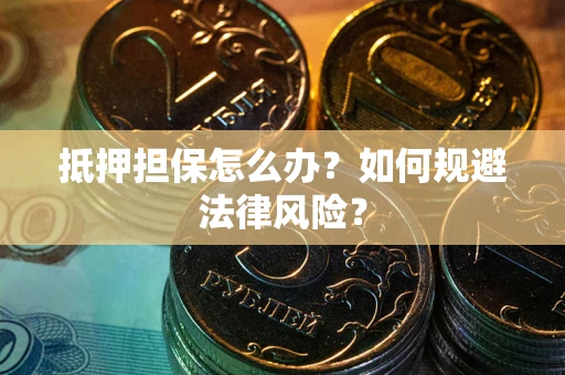 济南抵押担保怎么办？如何规避法律风险？