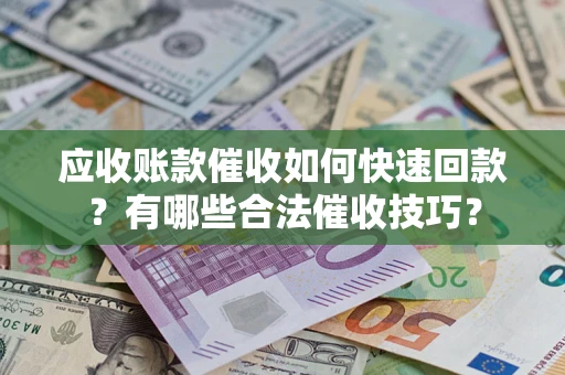济南应收账款催收如何快速回款？有哪些合法催收技巧？