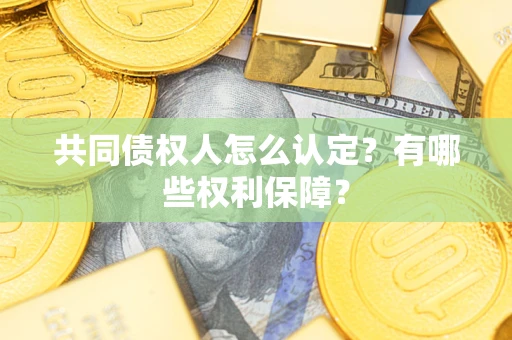 济南共同债权人怎么认定？有哪些权利保障？