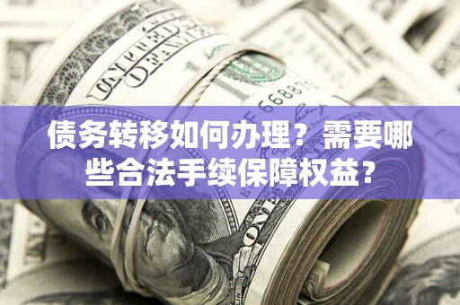 济南债务转移如何办理？需要哪些合法手续保障权益？