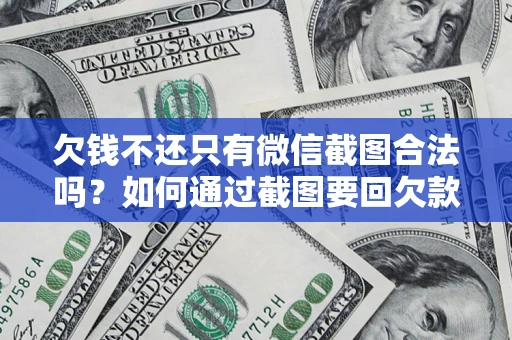济南欠钱不还只有微信截图合法吗？如何通过截图要回欠款？