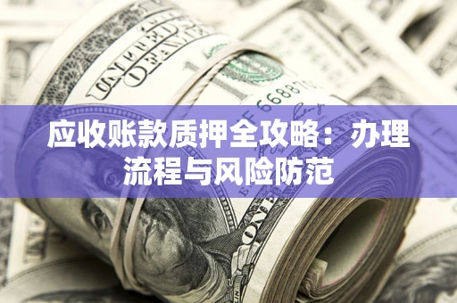 济南应收账款质押全攻略：办理流程与风险防范