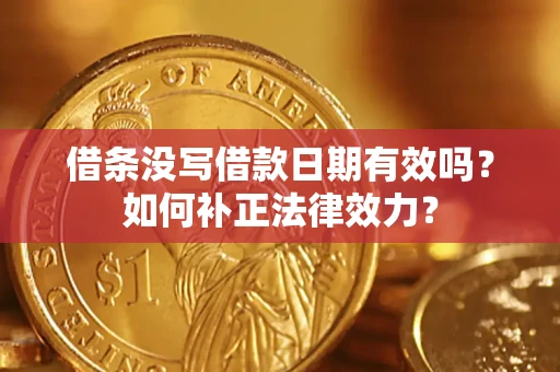 济南借条没写借款日期有效吗？如何补正法律效力？