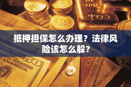济南抵押担保怎么办理？法律风险该怎么躲？