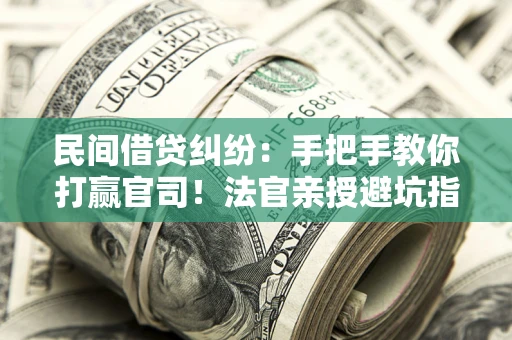 济南民间借贷纠纷：手把手教你打赢官司！法官亲授避坑指南