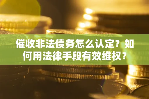 济南催收非法债务怎么认定？如何用法律手段有效维权？