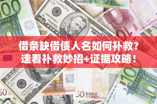 济南借条缺借债人名如何补救？速看补救妙招+证据攻略！