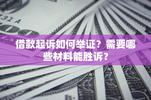济南借款起诉如何举证？需要哪些材料能胜诉？