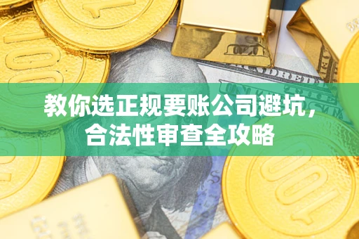 济南教你选正规要账公司避坑，合法性审查全攻略