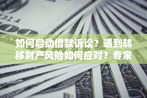 济南如何启动借款诉讼？遇到转移财产风险如何应对？专家解局支招