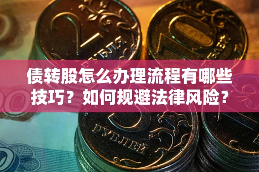 济南债转股怎么办理流程有哪些技巧？如何规避法律风险？
