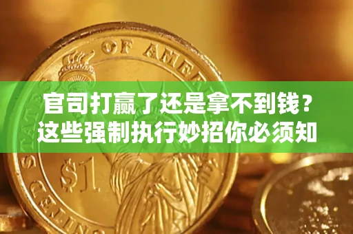 济南官司打赢了还是拿不到钱？这些强制执行妙招你必须知道