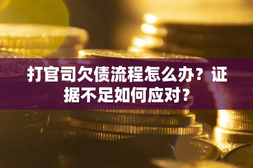 济南打官司欠债流程怎么办？证据不足如何应对？