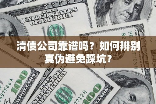 济南清债公司靠谱吗？如何辨别真伪避免踩坑？