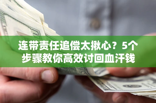 济南连带责任追偿太揪心？5个步骤教你高效讨回血汗钱