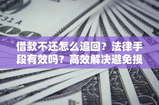 济南借款不还怎么追回？法律手段有效吗？高效解决避免损失