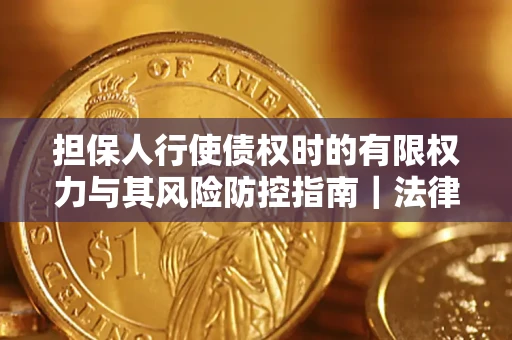 济南担保人行使债权时的有限权力与其风险防控指南｜法律实务解析