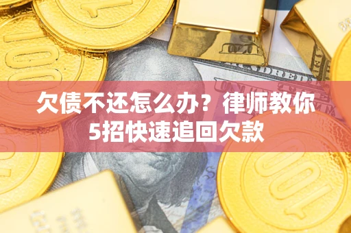 济南欠债不还怎么办？律师教你5招快速追回欠款