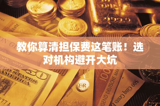 济南教你算清担保费这笔账！选对机构避开大坑