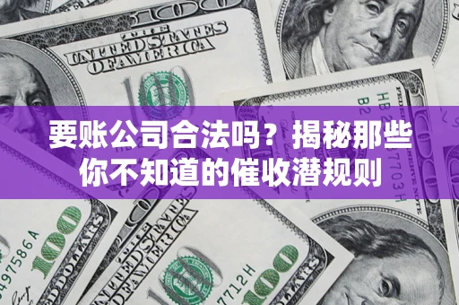 济南要账公司合法吗？揭秘那些你不知道的催收潜规则