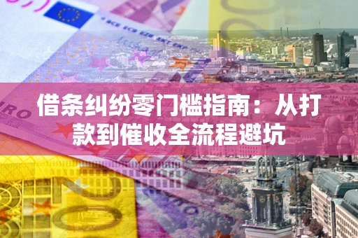 济南借条纠纷零门槛指南：从打款到催收全流程避坑